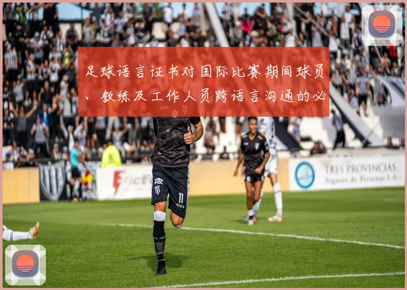 足球语言证书对国际比赛期间球员、教练及工作人员跨语言沟通的必要性