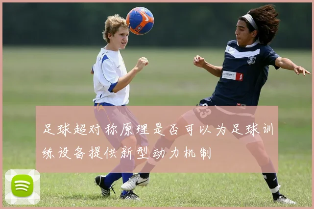 足球超对称原理是否可以为足球训练设备提供新型动力机制