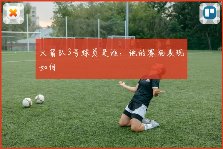 火箭队3号球员是谁，他的赛场表现如何