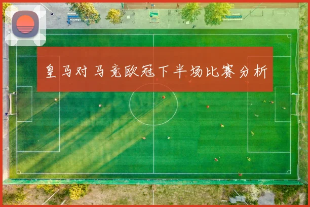 皇马对马竞欧冠下半场比赛分析