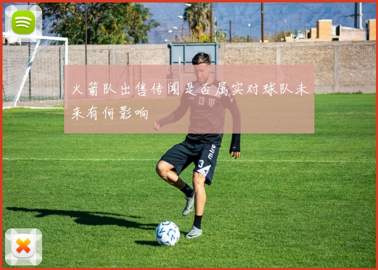 火箭队出售传闻是否属实对球队未来有何影响