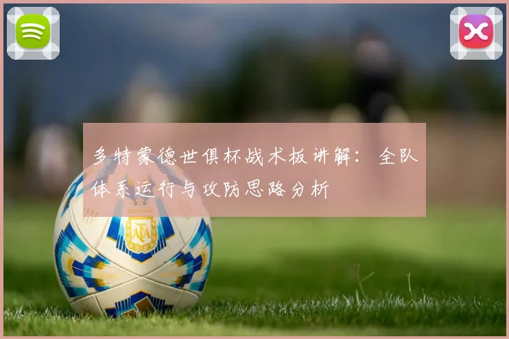 多特蒙德世俱杯战术板讲解：全队体系运行与攻防思路分析